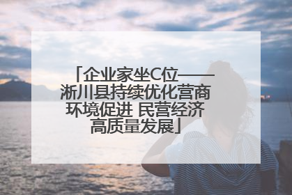 企业家坐C位——淅川县持续优化营商环境促进 民营经济高质量发展