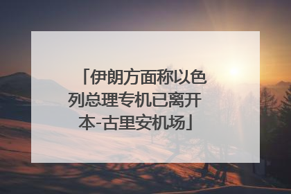 伊朗方面称以色列总理专机已离开本-古里安机场
