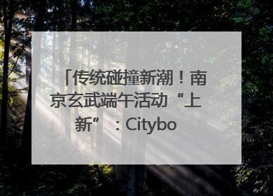 传统碰撞新潮！南京玄武端午活动“上新”：Cityboat、空中森林、骑行市集引热潮