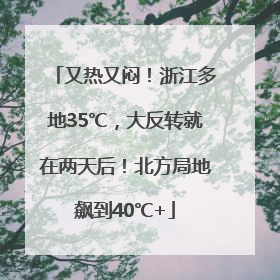 又热又闷！浙江多地35℃，大反转就在两天后！北方局地飙到40℃+