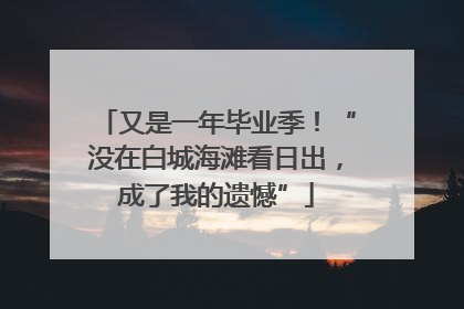 又是一年毕业季！“没在白城海滩看日出，成了我的遗憾”