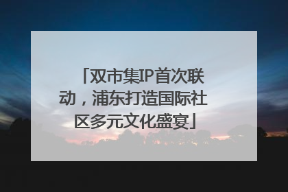 双市集IP首次联动，浦东打造国际社区多元文化盛宴