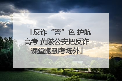 反诈“警”色 护航高考 黄陂公安把反诈课堂搬到考场外