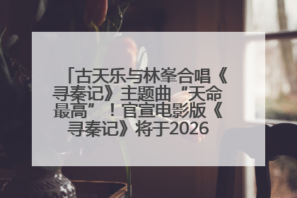 古天乐与林峯合唱《寻秦记》主题曲“天命最高”！官宣电影版《寻秦记》将于2026年元旦上映