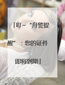 叮~“舟警提醒”：您的证件即将到期