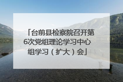 台前县检察院召开第6次党组理论学习中心组学习（扩大）会
