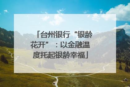 台州银行“银龄花开”：以金融温度托起银龄幸福