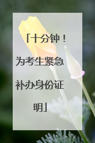 十分钟！为考生紧急补办身份证明