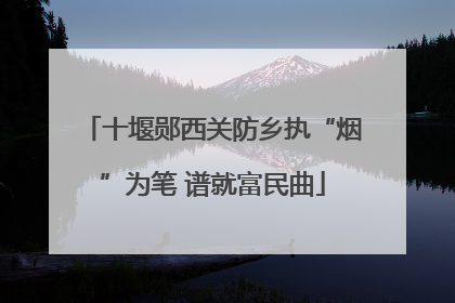 十堰郧西关防乡执“烟”为笔 谱就富民曲