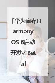华为宣布HarmonyOS 6启动开发者Beta