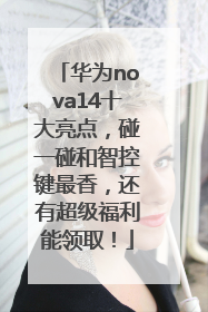 华为nova14十大亮点，碰一碰和智控键最香，还有超级福利能领取！