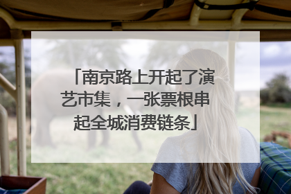 南京路上开起了演艺市集，一张票根串起全城消费链条