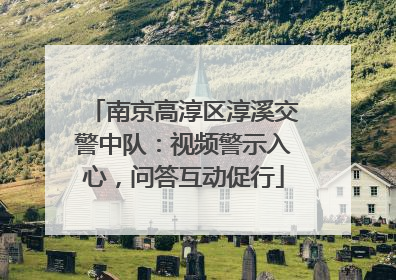 南京高淳区淳溪交警中队：视频警示入心，问答互动促行