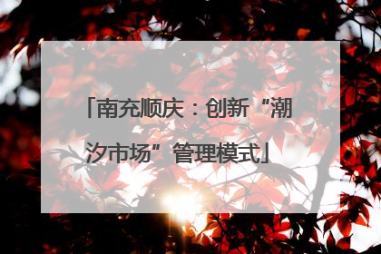 南充顺庆：创新“潮汐市场”管理模式