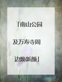 南山公园及万寿寺周边焕新颜