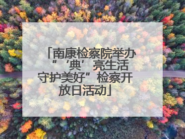 南康检察院举办“‘典’亮生活 守护美好”检察开放日活动