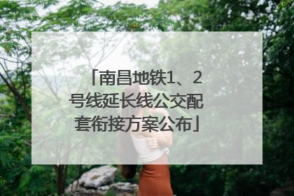 南昌地铁1、2号线延长线公交配套衔接方案公布