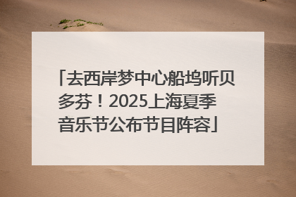 去西岸梦中心船坞听贝多芬！2025上海夏季音乐节公布节目阵容