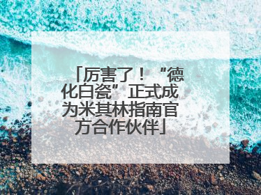 厉害了！“德化白瓷”正式成为米其林指南官方合作伙伴