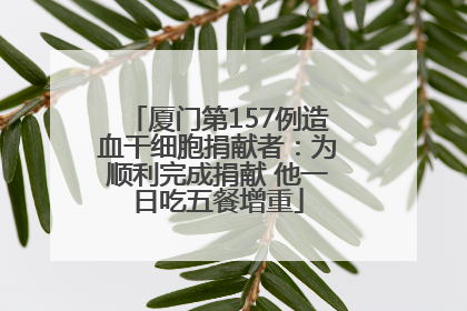 厦门第157例造血干细胞捐献者：为顺利完成捐献 他一日吃五餐增重