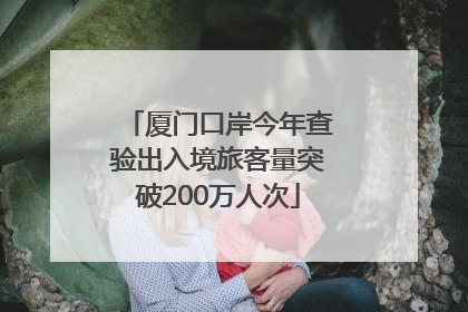 厦门口岸今年查验出入境旅客量突破200万人次