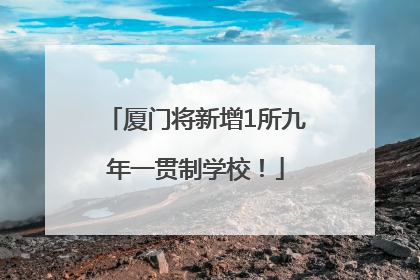 厦门将新增1所九年一贯制学校！