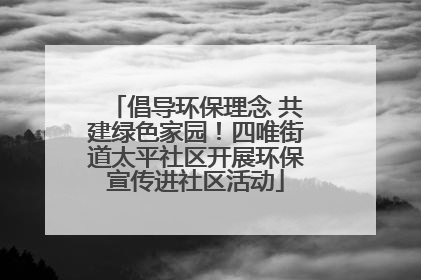 倡导环保理念 共建绿色家园！四唯街道太平社区开展环保宣传进社区活动