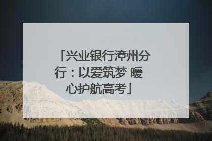 兴业银行漳州分行：以爱筑梦 暖心护航高考