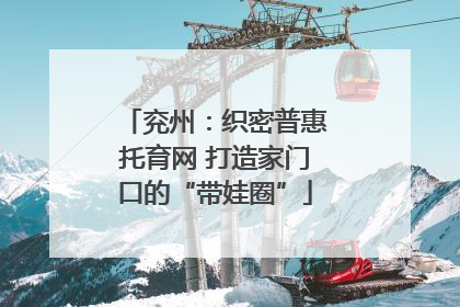 兖州：织密普惠托育网 打造家门口的“带娃圈”