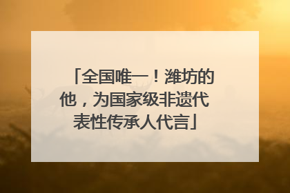 全国唯一！潍坊的他，为国家级非遗代表性传承人代言