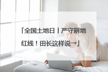 全国土地日丨严守耕地红线！田长这样说→
