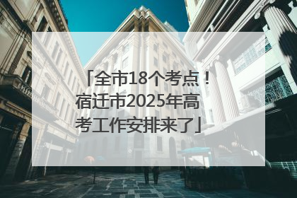 全市18个考点！宿迁市2025年高考工作安排来了