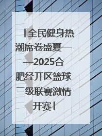 全民健身热潮席卷盛夏——2025合肥经开区篮球三级联赛激情开赛