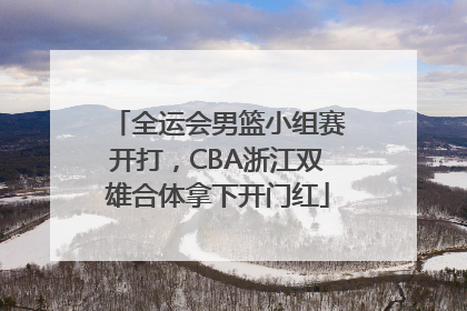 全运会男篮小组赛开打，CBA浙江双雄合体拿下开门红