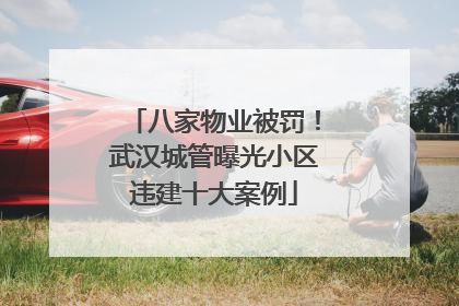 八家物业被罚！武汉城管曝光小区违建十大案例