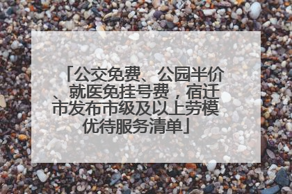 公交免费、公园半价、就医免挂号费，宿迁市发布市级及以上劳模优待服务清单