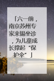 六一前，南京苏州专家来锡坐诊，为儿童成长撑起“保护伞”