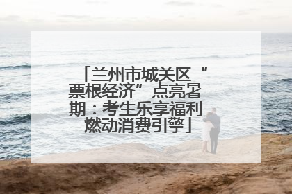 兰州市城关区“票根经济”点亮暑期：考生乐享福利 燃动消费引擎