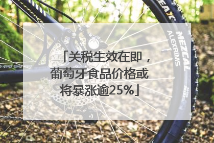关税生效在即，葡萄牙食品价格或将暴涨逾25%