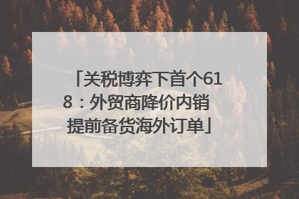 关税博弈下首个618：外贸商降价内销 提前备货海外订单