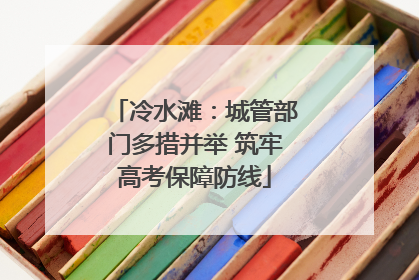 冷水滩：城管部门多措并举 筑牢高考保障防线