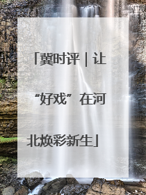 冀时评｜让“好戏”在河北焕彩新生
