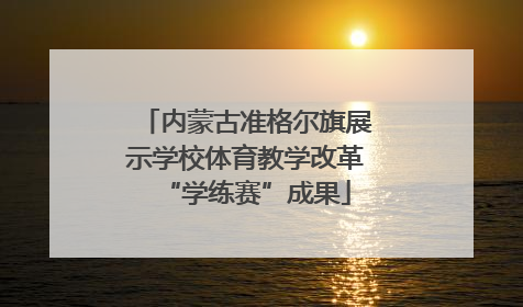 内蒙古准格尔旗展示学校体育教学改革“学练赛”成果