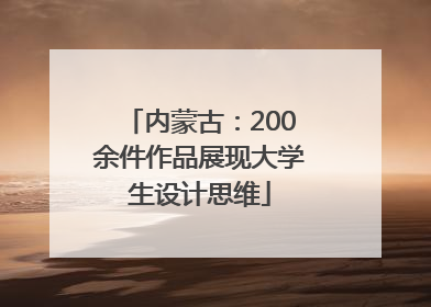 内蒙古：200余件作品展现大学生设计思维
