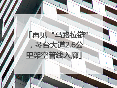 再见“马路拉链”，琴台大道2.6公里架空管线入廊