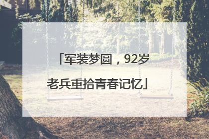军装梦圆，92岁老兵重拾青春记忆