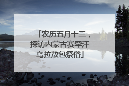农历五月十三，探访内蒙古赛罕汗乌拉敖包祭俗