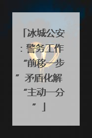 冰城公安：警务工作“前移一步”矛盾化解“主动一分”