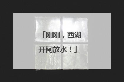 刚刚，西湖开闸放水！