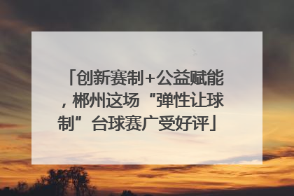 创新赛制+公益赋能，郴州这场“弹性让球制”台球赛广受好评